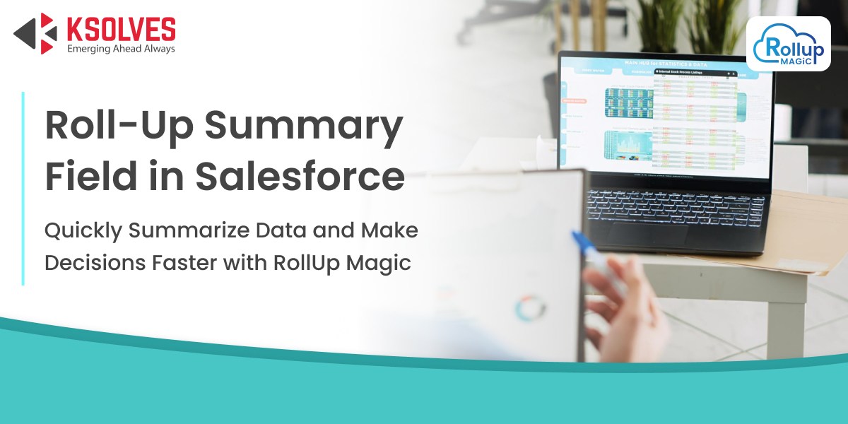 A Guide to Roll-Up Summary Field in Salesforce: Types, Use Cases, Benefits, & Limitations