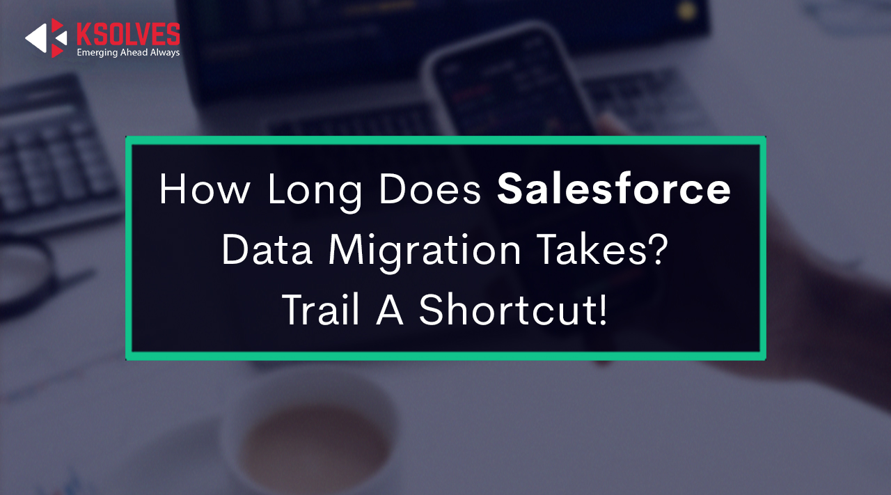How Long Does Salesforce Data Migration Takes- Trail A Shortcut!