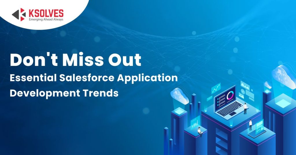 Don't Miss Out On The Latest Salesforce Application Development Trends!